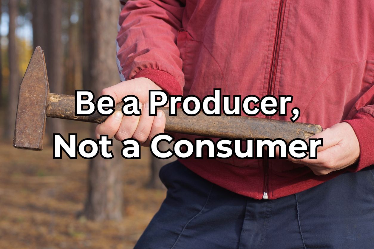 Be a Producer Not a Consumer Be a Producer, Not a Consumer.