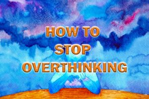 How to Stop Overthinking