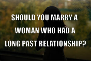 Should You Marry a Woman Who Had a Long Past Relationship