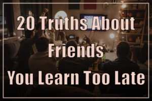 20 Truths About Friends You Learn Too Late in Life