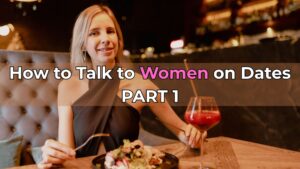 How to Talk to Women on Dates PART 1: Building Basic Comfort