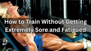 How to Train Without Getting Extremely Sore and Fatigued