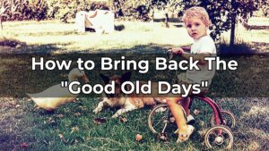 How to Bring Back The “Good Old Days”
