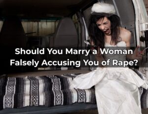 Should You Marry a Woman Falsely Accusing You of Rape?