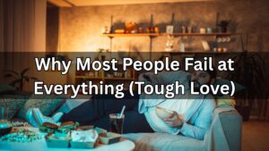 Why Most People Fail at Everything (Tough Love)