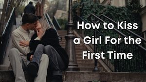 How to Kiss a Girl For the First Time
